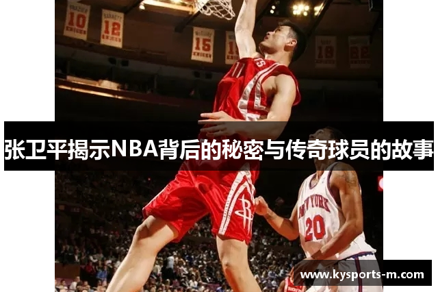 张卫平揭示NBA背后的秘密与传奇球员的故事