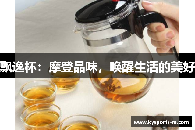 飘逸杯：摩登品味，唤醒生活的美好