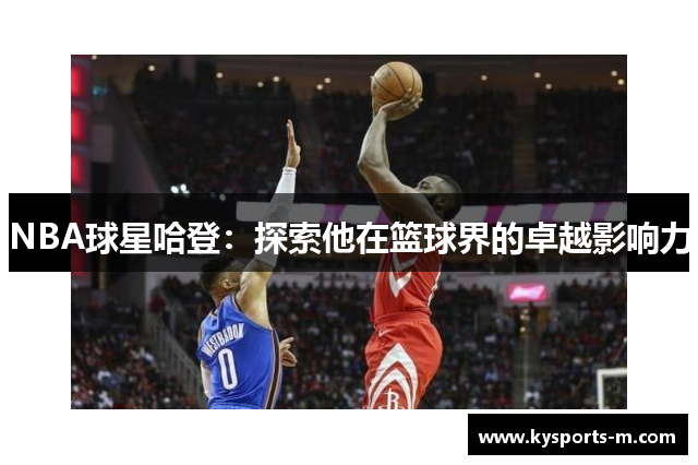 NBA球星哈登：探索他在篮球界的卓越影响力