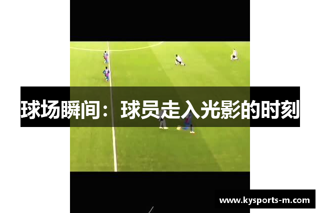 球场瞬间：球员走入光影的时刻