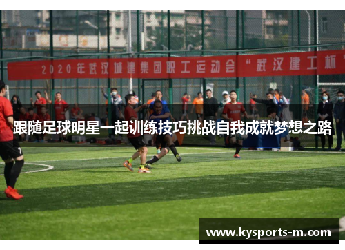 跟随足球明星一起训练技巧挑战自我成就梦想之路