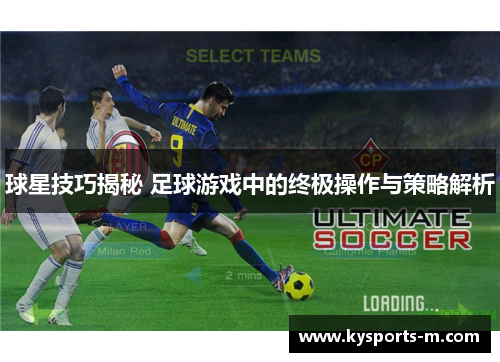 球星技巧揭秘 足球游戏中的终极操作与策略解析