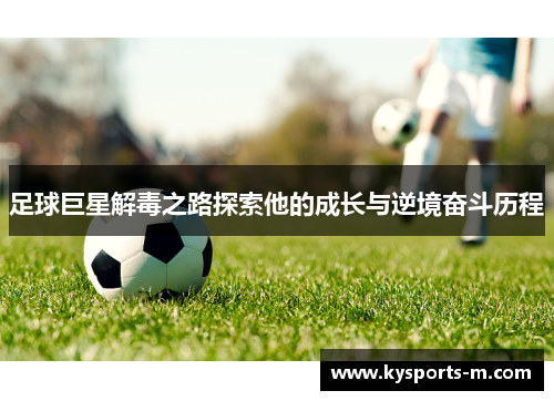 足球巨星解毒之路探索他的成长与逆境奋斗历程