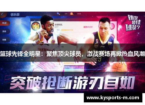 篮球先锋全明星：聚焦顶尖球员，激战赛场再掀热血风潮