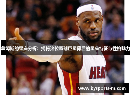 詹姆斯的星座分析：揭秘这位篮球巨星背后的星座特征与性格魅力